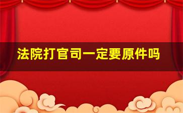 法院打官司一定要原件吗