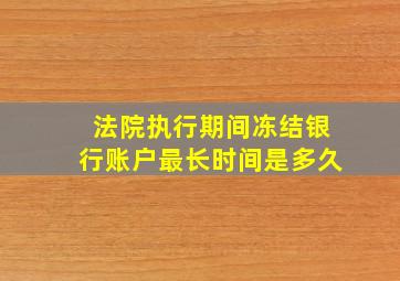 法院执行期间冻结银行账户最长时间是多久