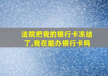 法院把我的银行卡冻结了,我在能办银行卡吗