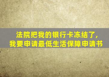 法院把我的银行卡冻结了,我要申请最低生活保障申请书