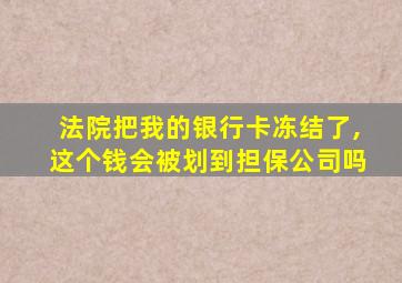 法院把我的银行卡冻结了,这个钱会被划到担保公司吗