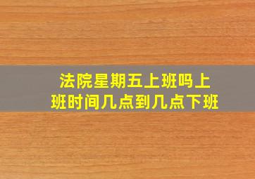 法院星期五上班吗上班时间几点到几点下班