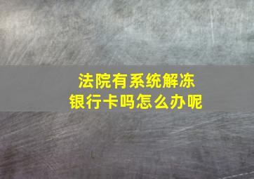 法院有系统解冻银行卡吗怎么办呢