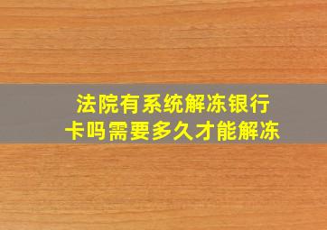 法院有系统解冻银行卡吗需要多久才能解冻