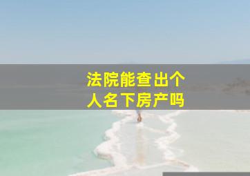 法院能查出个人名下房产吗