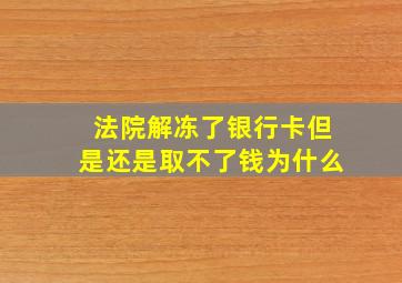 法院解冻了银行卡但是还是取不了钱为什么