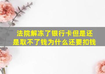 法院解冻了银行卡但是还是取不了钱为什么还要扣钱