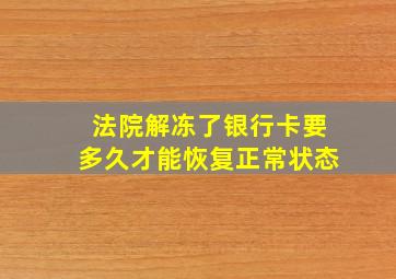 法院解冻了银行卡要多久才能恢复正常状态