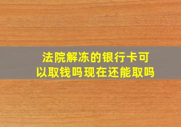 法院解冻的银行卡可以取钱吗现在还能取吗