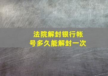 法院解封银行帐号多久能解封一次