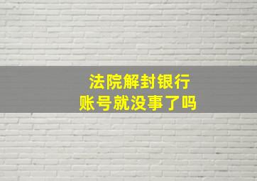 法院解封银行账号就没事了吗