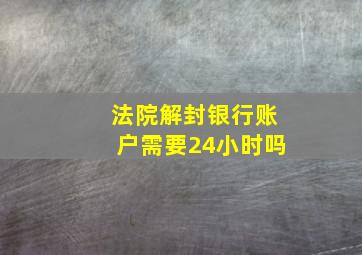 法院解封银行账户需要24小时吗