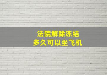 法院解除冻结多久可以坐飞机