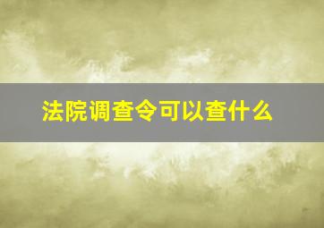 法院调查令可以查什么