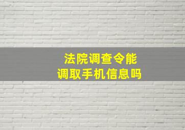 法院调查令能调取手机信息吗