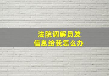 法院调解员发信息给我怎么办