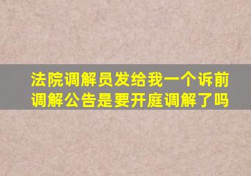 法院调解员发给我一个诉前调解公告是要开庭调解了吗