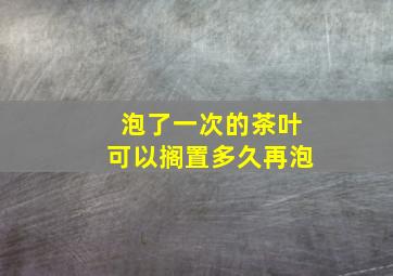 泡了一次的茶叶可以搁置多久再泡