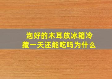 泡好的木耳放冰箱冷藏一天还能吃吗为什么