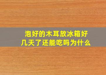 泡好的木耳放冰箱好几天了还能吃吗为什么