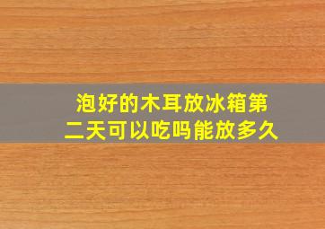 泡好的木耳放冰箱第二天可以吃吗能放多久