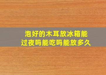 泡好的木耳放冰箱能过夜吗能吃吗能放多久