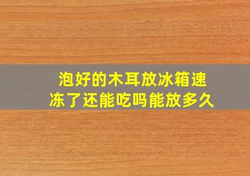 泡好的木耳放冰箱速冻了还能吃吗能放多久