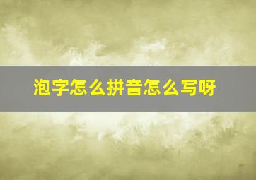 泡字怎么拼音怎么写呀