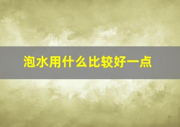 泡水用什么比较好一点