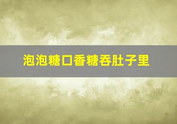 泡泡糖口香糖吞肚子里