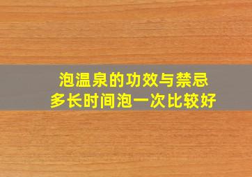 泡温泉的功效与禁忌多长时间泡一次比较好