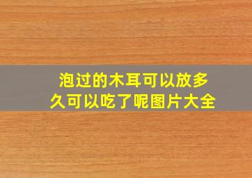 泡过的木耳可以放多久可以吃了呢图片大全