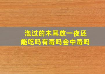 泡过的木耳放一夜还能吃吗有毒吗会中毒吗