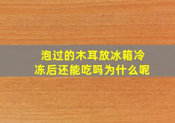 泡过的木耳放冰箱冷冻后还能吃吗为什么呢