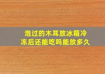 泡过的木耳放冰箱冷冻后还能吃吗能放多久