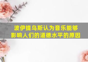 波伊提乌斯认为音乐能够影响人们的道德水平的原因