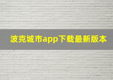 波克城市app下载最新版本