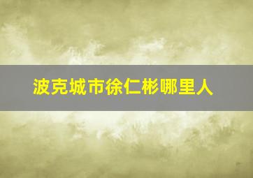 波克城市徐仁彬哪里人