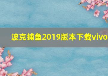 波克捕鱼2019版本下载vivo