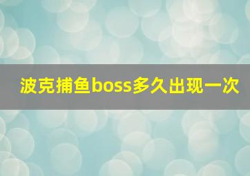 波克捕鱼boss多久出现一次