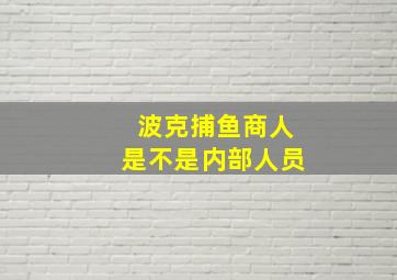 波克捕鱼商人是不是内部人员