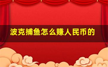 波克捕鱼怎么赚人民币的