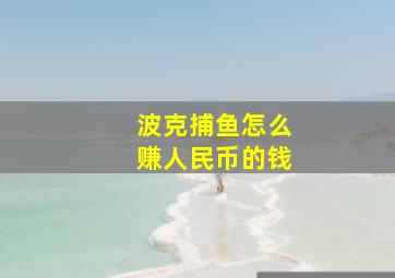 波克捕鱼怎么赚人民币的钱