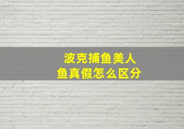 波克捕鱼美人鱼真假怎么区分