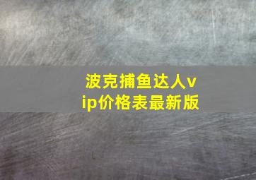 波克捕鱼达人vip价格表最新版