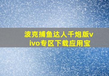 波克捕鱼达人千炮版vivo专区下载应用宝