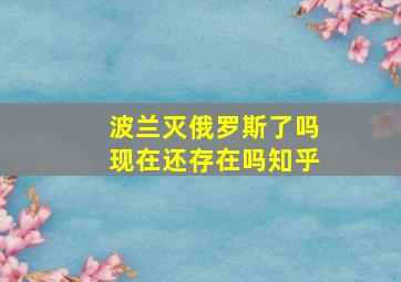 波兰灭俄罗斯了吗现在还存在吗知乎