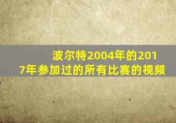 波尔特2004年的2017年参加过的所有比赛的视频