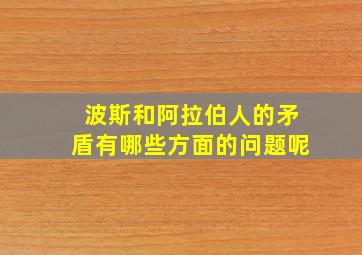 波斯和阿拉伯人的矛盾有哪些方面的问题呢