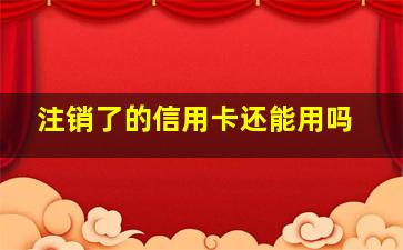 注销了的信用卡还能用吗